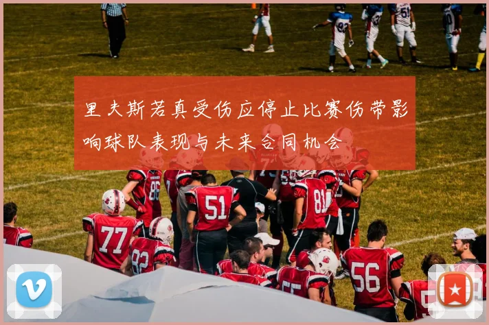 里夫斯若真受伤应停止比赛伤带影响球队表现与未来合同机会