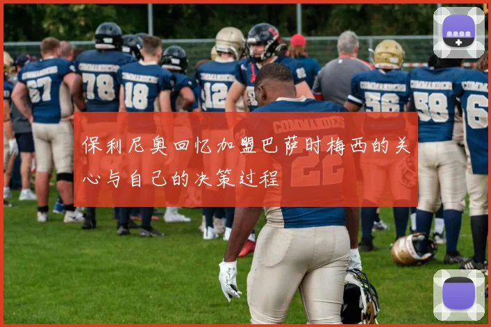 保利尼奥回忆加盟巴萨时梅西的关心与自己的决策过程