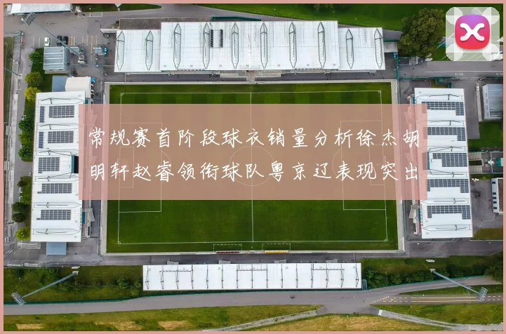 常规赛首阶段球衣销量分析徐杰胡明轩赵睿领衔球队粤京辽表现突出