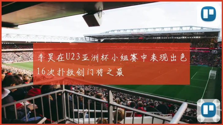 李昊在U23亚洲杯小组赛中表现出色16次扑救创门将之最